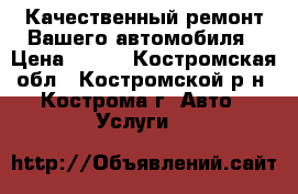 Качественный ремонт Вашего автомобиля › Цена ­ 200 - Костромская обл., Костромской р-н, Кострома г. Авто » Услуги   